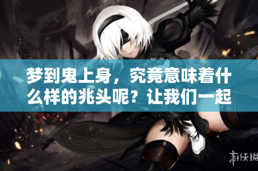 梦到鬼上身，究竟意味着什么样的兆头呢？让我们一起来探讨一下。