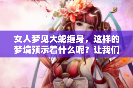 女人梦见大蛇缠身，这样的梦境预示着什么呢？让我们来解读一下。