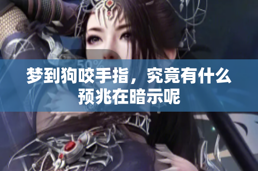 梦到狗咬手指，究竟有什么预兆在暗示呢