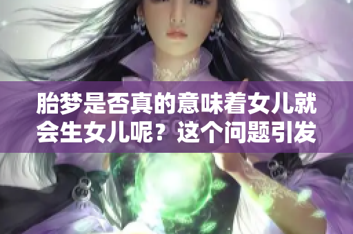 胎梦是否真的意味着女儿就会生女儿呢？这个问题引发了很多人的思考。
