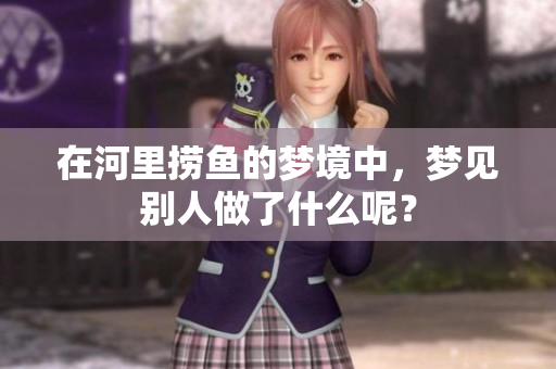 在河里捞鱼的梦境中，梦见别人做了什么呢？