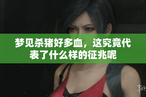 梦见杀猪好多血，这究竟代表了什么样的征兆呢