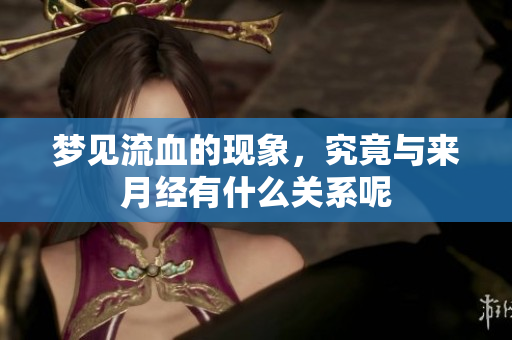 梦见流血的现象，究竟与来月经有什么关系呢