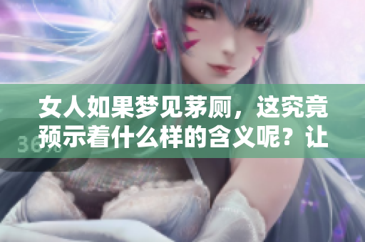 女人如果梦见茅厕，这究竟预示着什么样的含义呢？让我们一探究竟。