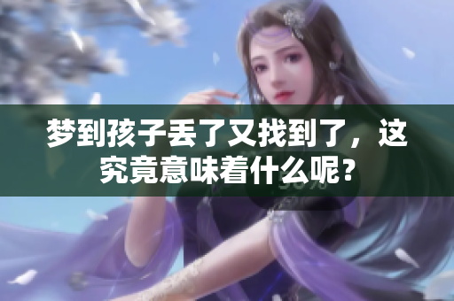 梦到孩子丢了又找到了，这究竟意味着什么呢？