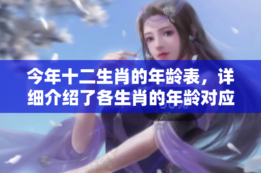 今年十二生肖的年龄表，详细介绍了各生肖的年龄对应情况