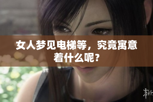 女人梦见电梯等，究竟寓意着什么呢？
