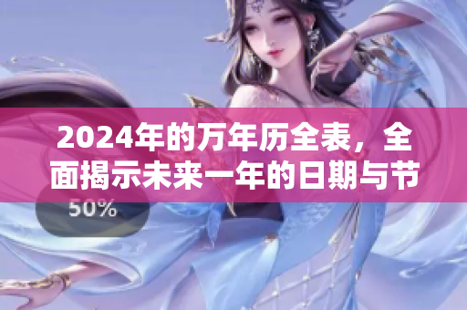 2024年的万年历全表，全面揭示未来一年的日期与节气信息。