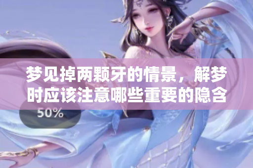 梦见掉两颗牙的情景，解梦时应该注意哪些重要的隐含意义呢