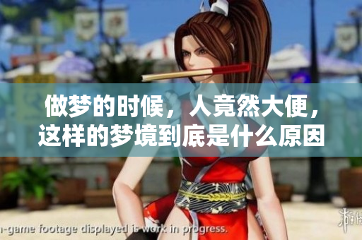 做梦的时候，人竟然大便，这样的梦境到底是什么原因造成的呢