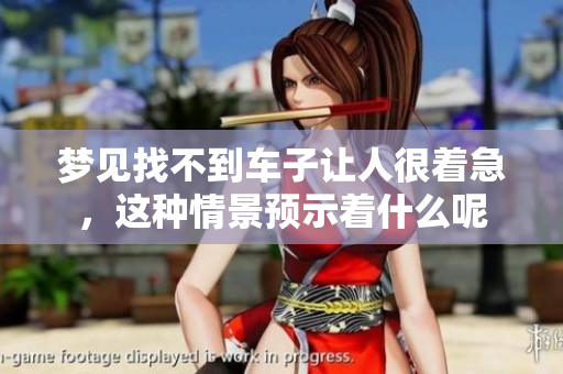 梦见找不到车子让人很着急，这种情景预示着什么呢