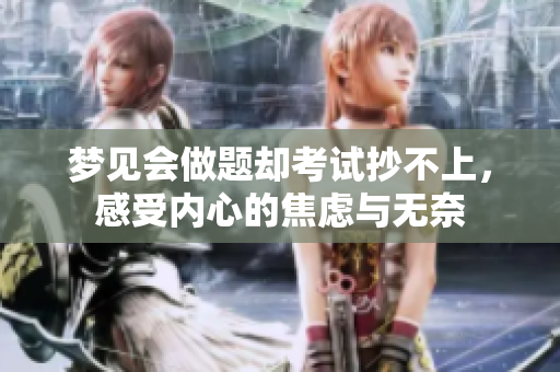 梦见会做题却考试抄不上，感受内心的焦虑与无奈