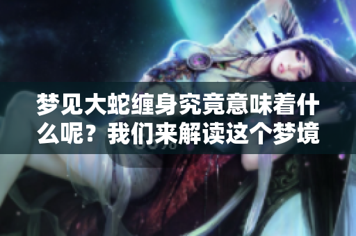 梦见大蛇缠身究竟意味着什么呢？我们来解读这个梦境背后的深意。