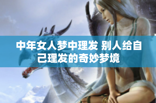 中年女人梦中理发 别人给自己理发的奇妙梦境