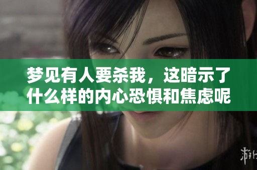 梦见有人要杀我，这暗示了什么样的内心恐惧和焦虑呢