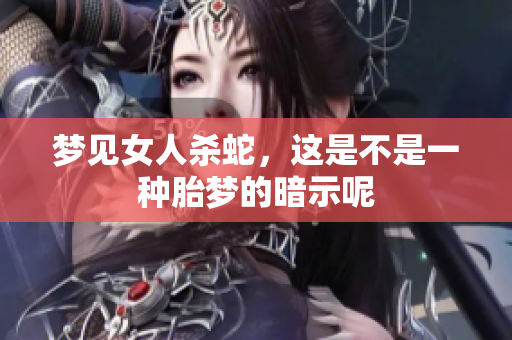 梦见女人杀蛇，这是不是一种胎梦的暗示呢