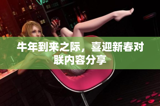 牛年到来之际，喜迎新春对联内容分享