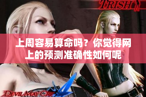 上周容易算命吗？你觉得网上的预测准确性如何呢
