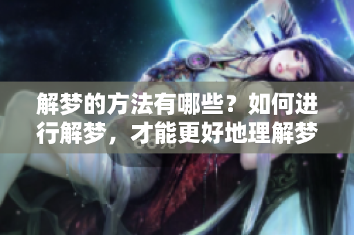 解梦的方法有哪些？如何进行解梦，才能更好地理解梦境的含义呢？