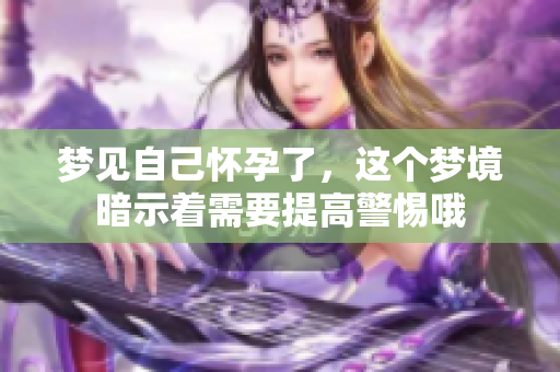 梦见自己怀孕了，这个梦境暗示着需要提高警惕哦