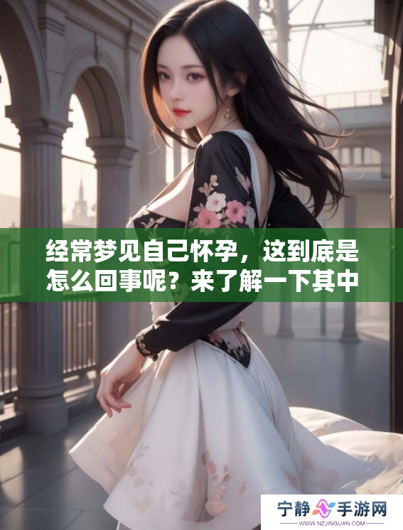 经常梦见自己怀孕，这到底是怎么回事呢？来了解一下其中的含义吧！