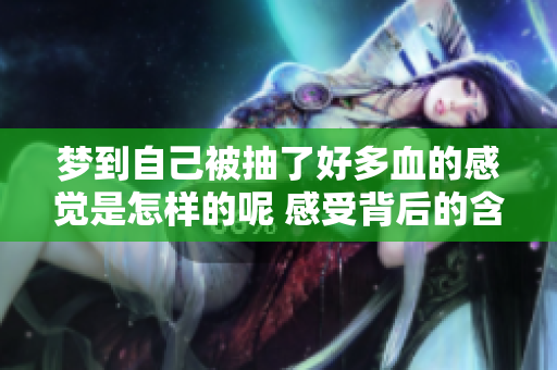 梦到自己被抽了好多血的感觉是怎样的呢 感受背后的含义有多少呢
