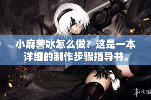 小麻薯冰怎么做？这是一本详细的制作步骤指导书。