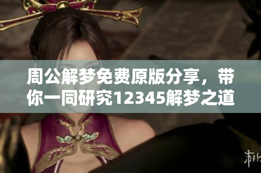 周公解梦免费原版分享，带你一同研究12345解梦之道