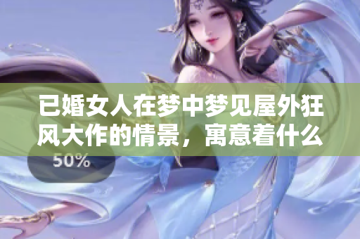 已婚女人在梦中梦见屋外狂风大作的情景，寓意着什么？