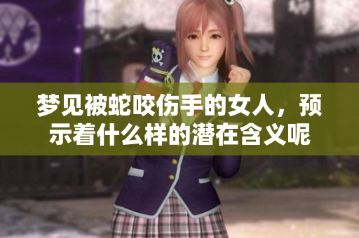 梦见被蛇咬伤手的女人，预示着什么样的潜在含义呢