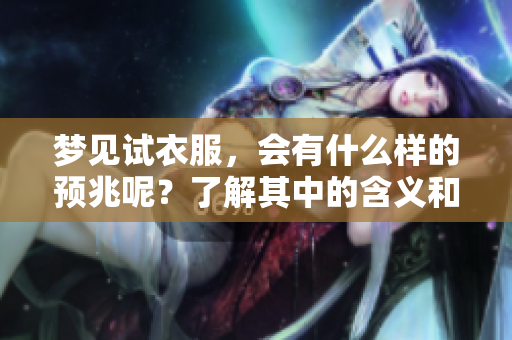 梦见试衣服，会有什么样的预兆呢？了解其中的含义和解读。
