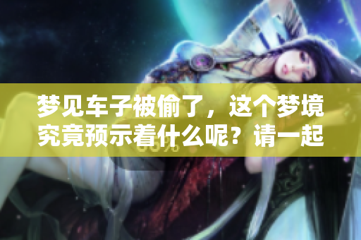 梦见车子被偷了，这个梦境究竟预示着什么呢？请一起探讨一下。