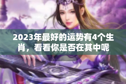 2023年最好的运势有4个生肖，看看你是否在其中呢