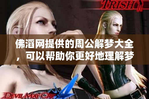 佛滔网提供的周公解梦大全，可以帮助你更好地理解梦境的含义与象征。
