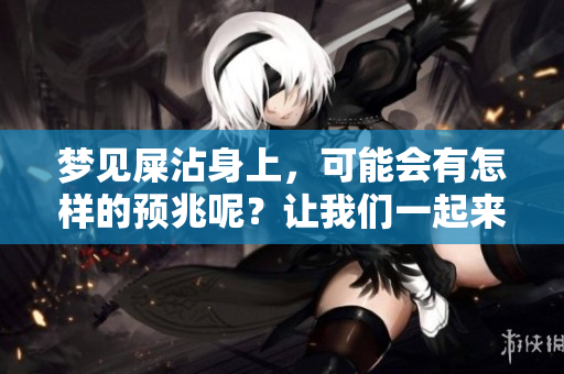 梦见屎沾身上，可能会有怎样的预兆呢？让我们一起来探讨一下吧。
