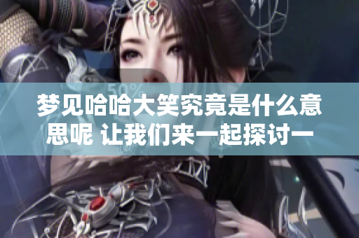 梦见哈哈大笑究竟是什么意思呢 让我们来一起探讨一下吧