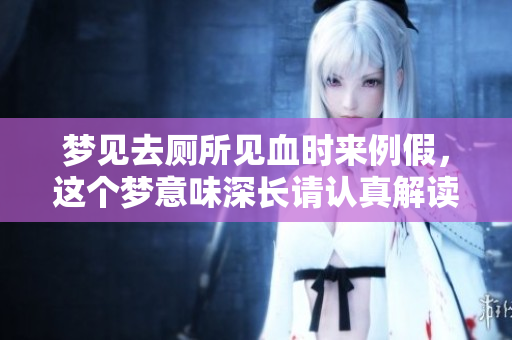 梦见去厕所见血时来例假，这个梦意味深长请认真解读