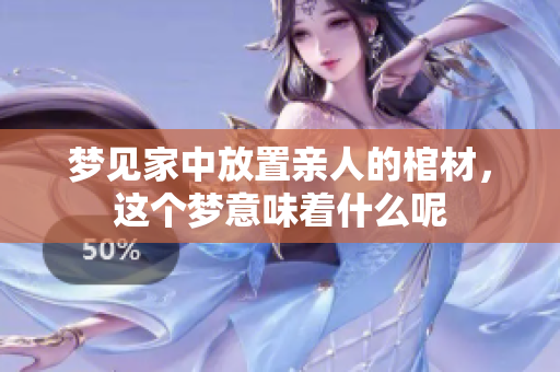 梦见家中放置亲人的棺材，这个梦意味着什么呢