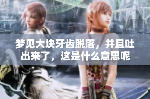 梦见大块牙齿脱落，并且吐出来了，这是什么意思呢