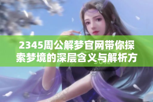 2345周公解梦官网带你探索梦境的深层含义与解析方法