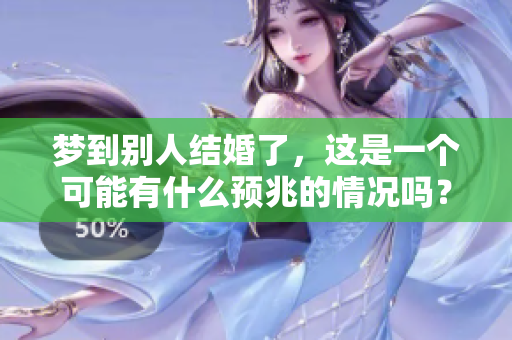 梦到别人结婚了，这是一个可能有什么预兆的情况吗？