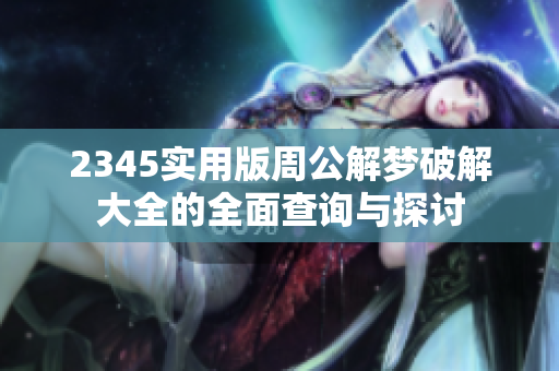 2345实用版周公解梦破解大全的全面查询与探讨