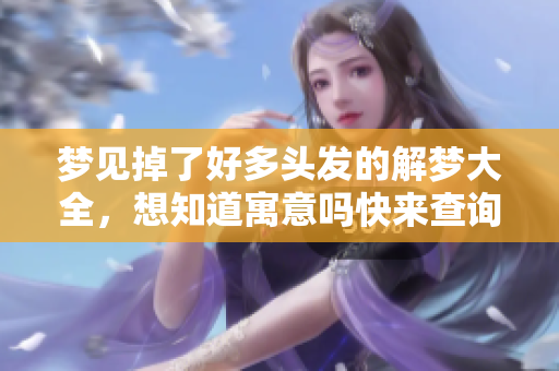 梦见掉了好多头发的解梦大全，想知道寓意吗快来查询吧