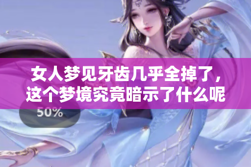 女人梦见牙齿几乎全掉了，这个梦境究竟暗示了什么呢