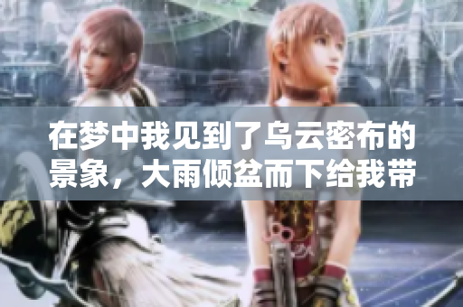 在梦中我见到了乌云密布的景象，大雨倾盆而下给我带来了怎样的感受呢