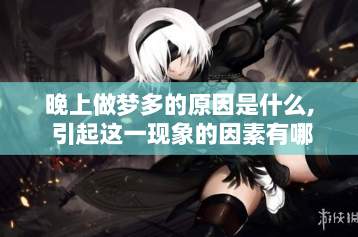 晚上做梦多的原因是什么, 引起这一现象的因素有哪些呢