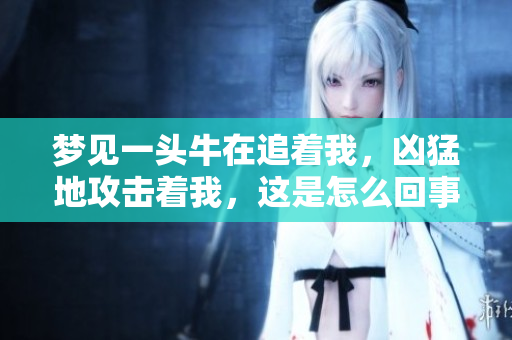 梦见一头牛在追着我，凶猛地攻击着我，这是怎么回事呢