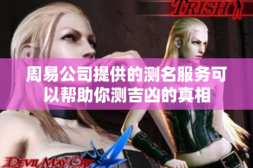 周易公司提供的测名服务可以帮助你测吉凶的真相