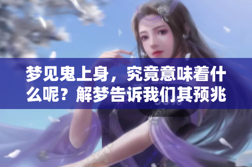 梦见鬼上身，究竟意味着什么呢？解梦告诉我们其预兆是什么