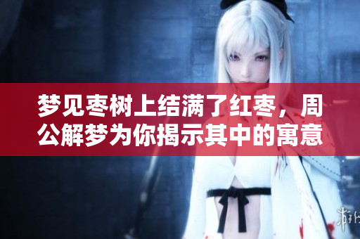 梦见枣树上结满了红枣，周公解梦为你揭示其中的寓意和象征